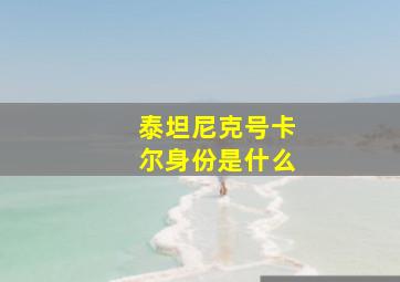 泰坦尼克号卡尔身份是什么