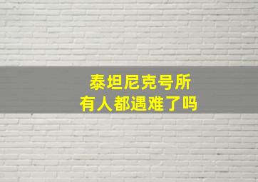 泰坦尼克号所有人都遇难了吗