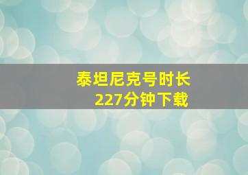 泰坦尼克号时长227分钟下载