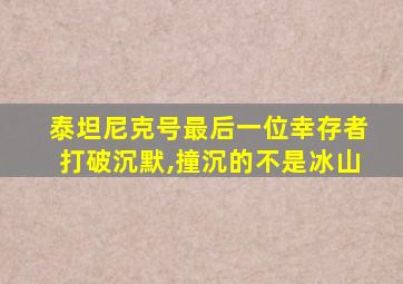 泰坦尼克号最后一位幸存者打破沉默,撞沉的不是冰山