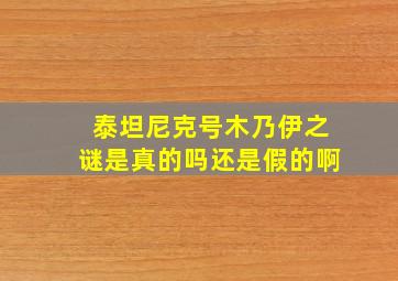 泰坦尼克号木乃伊之谜是真的吗还是假的啊