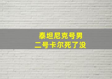 泰坦尼克号男二号卡尔死了没