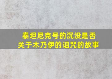 泰坦尼克号的沉没是否关于木乃伊的诅咒的故事