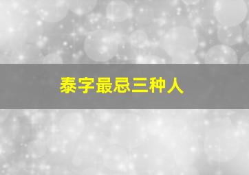 泰字最忌三种人