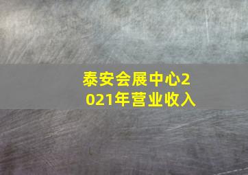 泰安会展中心2021年营业收入