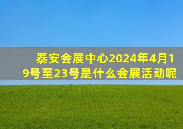 泰安会展中心2024年4月19号至23号是什么会展活动呢