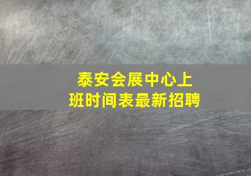 泰安会展中心上班时间表最新招聘