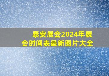 泰安展会2024年展会时间表最新图片大全