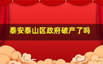 泰安泰山区政府破产了吗