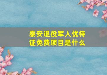 泰安退役军人优待证免费项目是什么