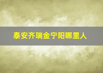 泰安齐瑞金宁阳哪里人