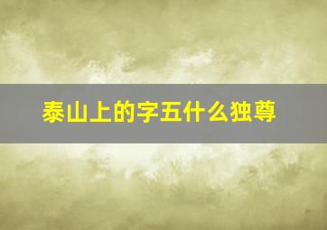 泰山上的字五什么独尊