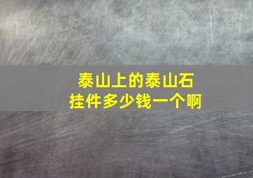 泰山上的泰山石挂件多少钱一个啊