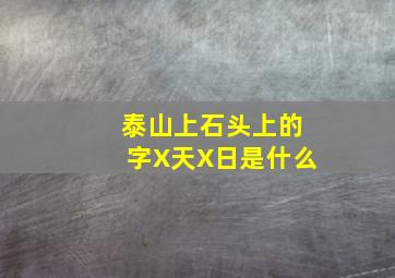 泰山上石头上的字X天X日是什么