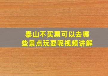 泰山不买票可以去哪些景点玩耍呢视频讲解