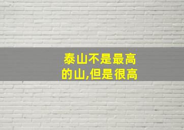 泰山不是最高的山,但是很高