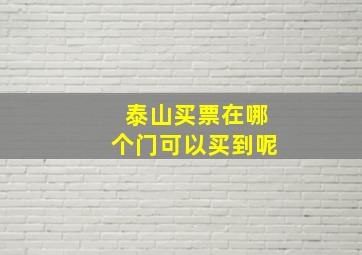 泰山买票在哪个门可以买到呢