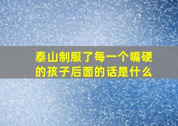 泰山制服了每一个嘴硬的孩子后面的话是什么