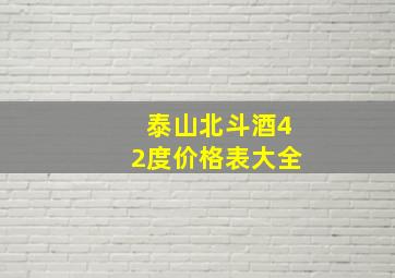 泰山北斗酒42度价格表大全