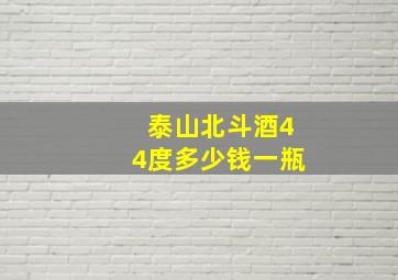 泰山北斗酒44度多少钱一瓶