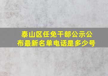 泰山区任免干部公示公布最新名单电话是多少号