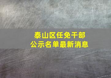 泰山区任免干部公示名单最新消息