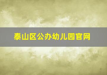 泰山区公办幼儿园官网