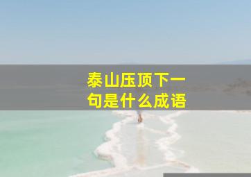 泰山压顶下一句是什么成语