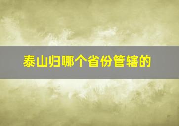 泰山归哪个省份管辖的