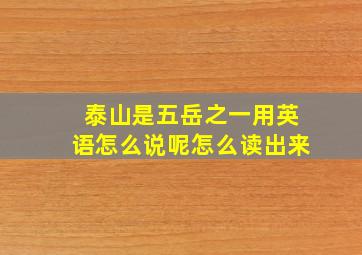 泰山是五岳之一用英语怎么说呢怎么读出来