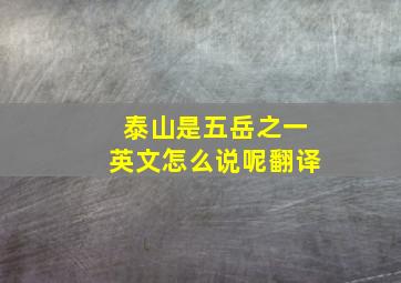 泰山是五岳之一英文怎么说呢翻译