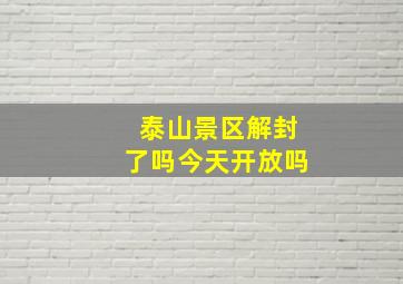 泰山景区解封了吗今天开放吗