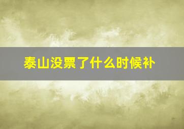 泰山没票了什么时候补