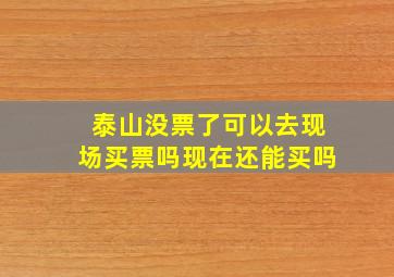 泰山没票了可以去现场买票吗现在还能买吗