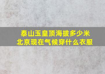 泰山玉皇顶海拔多少米北京现在气候穿什么衣服