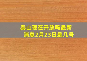 泰山现在开放吗最新消息2月23日是几号