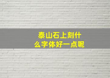 泰山石上刻什么字体好一点呢