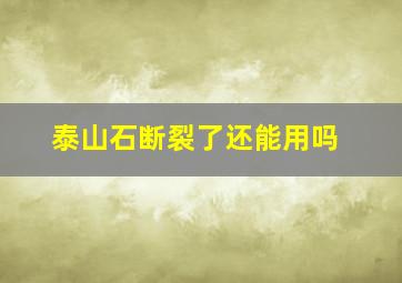 泰山石断裂了还能用吗