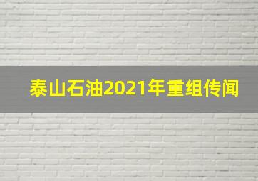 泰山石油2021年重组传闻