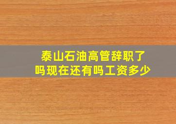 泰山石油高管辞职了吗现在还有吗工资多少