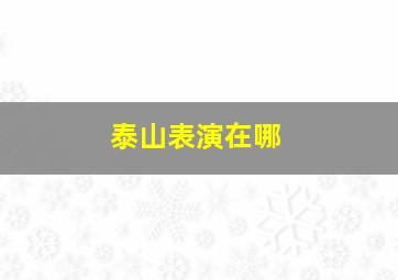 泰山表演在哪