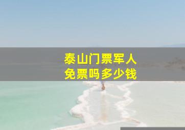 泰山门票军人免票吗多少钱