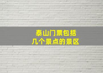 泰山门票包括几个景点的景区