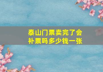 泰山门票卖完了会补票吗多少钱一张