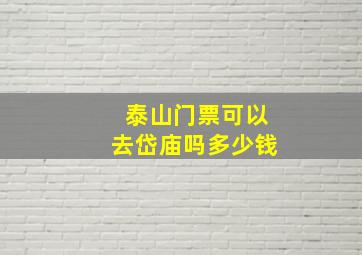 泰山门票可以去岱庙吗多少钱