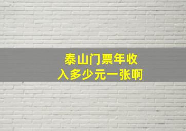 泰山门票年收入多少元一张啊