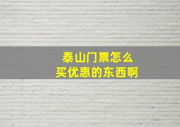 泰山门票怎么买优惠的东西啊