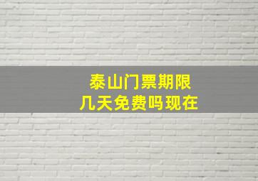 泰山门票期限几天免费吗现在