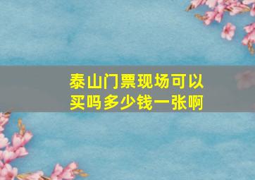 泰山门票现场可以买吗多少钱一张啊