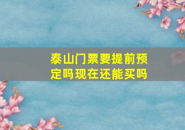 泰山门票要提前预定吗现在还能买吗